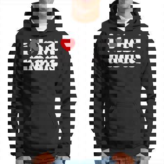 I Love Hot Moms I Heart Hot Moms Hoodie - Monsterry