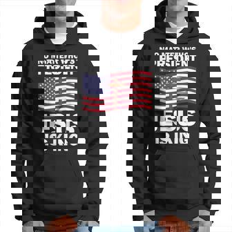 No Matter Who's President Jesus Is King Hoodie - Thegiftio