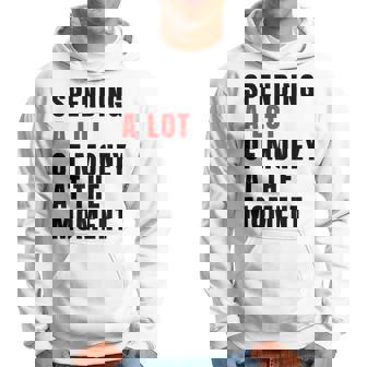 Spending A Lot Of Money At The Moment Sayings Hoodie | Mazezy