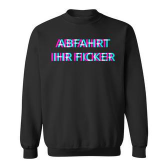 Abfahrt Ihr Ficker Festival Outfit Techno Partyillage Disco Sweatshirt - Geschenkecke