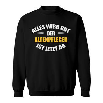 Alles Wird Gut Der Altenpflegeger Ist Jetzt Da S Sweatshirt - Geschenkecke