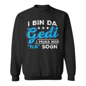 I Bin Da Gedi I Muas Ned Na Sogn Taufged Ged Sweatshirt - Geschenkecke