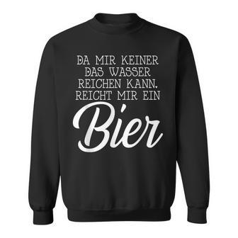 Da Mir Keiner Das Wasser Reichen Kann Reicht Mir Ein Bier Sweatshirt - Geschenkecke