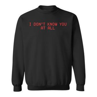 I Don't Know You At All X Ich Kenne Dich Überhaupt Nicht Sweatshirt - Geschenkecke