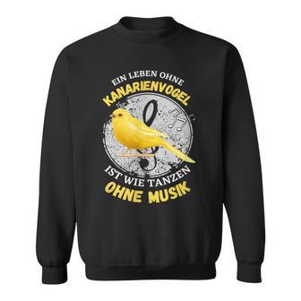 Ein Leben Ohne Kanarienvogel Wie Tanzen Ohne Musik Sweatshirt - Geschenkecke