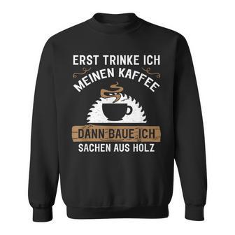 Erst Trinke Ich Meine Kaffee Dann Baue Ich Sachen Aus First Trinke Sweatshirt - Geschenkecke