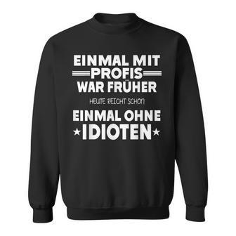 Fun Einmal Mit Profis War Früher Sweatshirt - Seseable