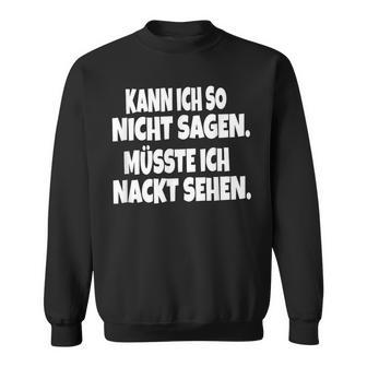 Fun Kann Ich So Nicht Sagen Müsste Ich Nackt Ssehen Kann Ich So Nicht S Sweatshirt - Geschenkecke