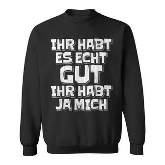 Saying Ihr Hab Es Echt Gut Ihr Habt Ja Mich Sweatshirt - Geschenkecke