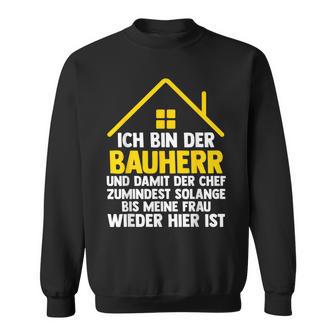 Ich Bin Der Bauherr Und Damit Der Chef Baustell Sweatshirt - Geschenkecke