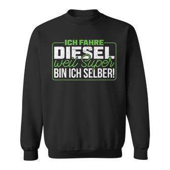 Ich Fahre Diesel Weil Super Bin Ich Selber Dieselfahrer Ich F Sweatshirt - Geschenkecke