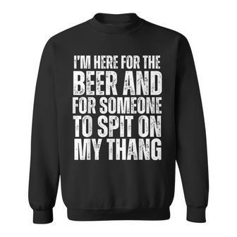 I'm Here For The Beer And For Someone To Spit Sexual Adult Sweatshirt - Thegiftio UK