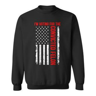 I'm Voting For The Convicted Felon 2024 Usa Flag On Back Sweatshirt - Monsterry CA