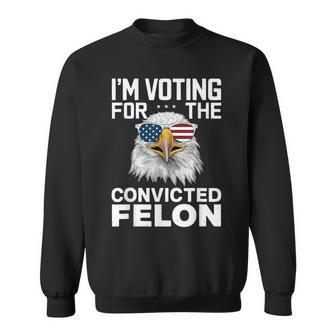 I'm Voting For The Convicted Felon American Bald Eagle Sweatshirt - Monsterry