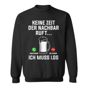 Keine Zeit Der Nachbar Ruft Ich Muss Los Bierliebhaber Sweatshirt - Geschenkecke