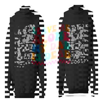 Leave Me Alone My Dad Is Dead Sweatshirt - Monsterry