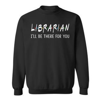 Librarian I'll Be There For You Back To School Sweatshirt - Monsterry