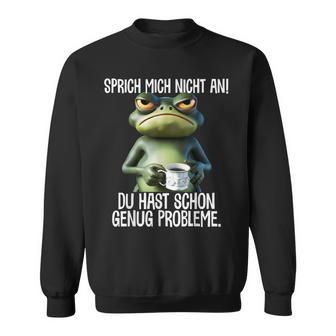 Speak Mich Nicht An Du Hast Schon Genug Probleme German Sweatshirt - Geschenkecke