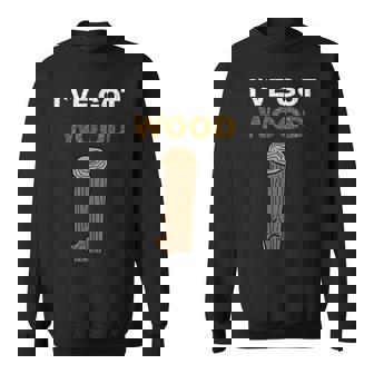I Have Got Wood Sweatshirt - Thegiftio UK