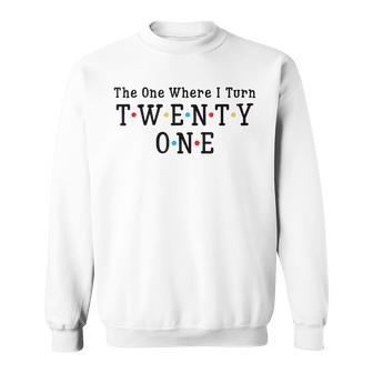 21St Birthday The One Where I Turn Twenty One 21 Years Old Sweatshirt - Thegiftio
