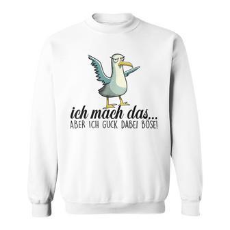 Ich Machch Das X Aber Ich Guck Dabei Böse -Ogel Seagull Ironie Sweatshirt - Geschenkecke