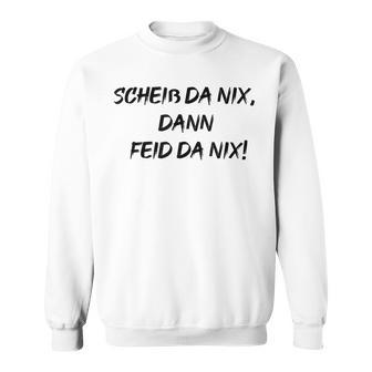 Scheiss Da Nix Dann Feid Da Nix Sweatshirt - Geschenkecke