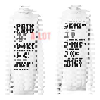 Spending A Lot Of Money At The Moment Sayings Sweatshirt | Mazezy