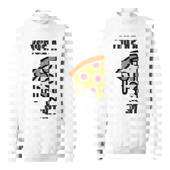 You're A Pizza Shit Sweatshirt - Monsterry