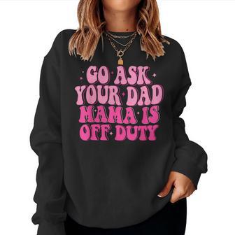 Go Ask Your Dad Mama Is Off Duty Happy Mother's Day Mom Life Women Sweatshirt - Monsterry