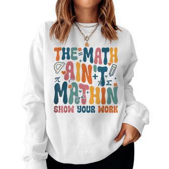 The Math Ain't Mathin Show Your Work Teacher Back To School Women Sweatshirt - Thegiftio UK