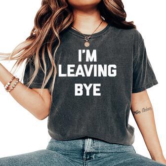 I'm Leaving Bye Saying Sarcastic Novelty Cool Women's Oversized Comfort T-Shirt - Thegiftio UK