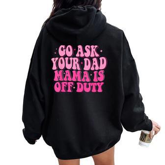 Go Ask Your Dad Mama Is Off Duty Happy Mother's Day Mom Life Women Oversized Hoodie Back Print - Monsterry