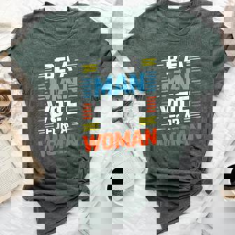 Be A Man Vote For A Woman Bella Canvas T-shirt | Mazezy