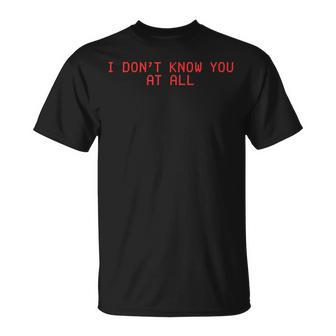 I Don't Know You At All X Ich Kenne Dich Überhaupt Nicht T-Shirt - Geschenkecke