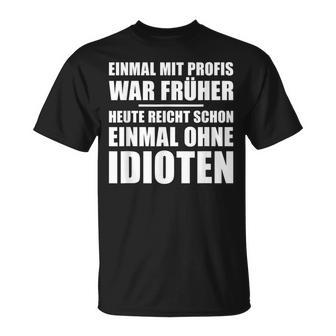 Einmal Mit Profis War Früher Heute Reichen Mal Ohne Idioten T-Shirt - Geschenkecke