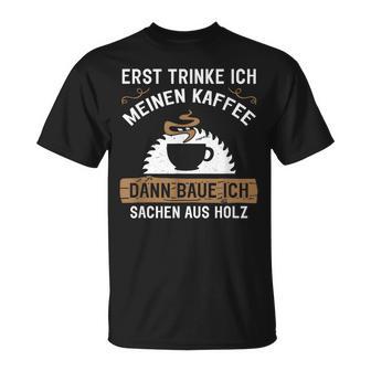 Erst Trinke Ich Meine Kaffee Dann Baue Ich Sachen Aus First Trinke T-Shirt - Geschenkecke