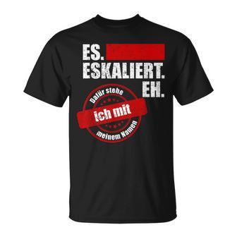 Es Eskaliert Eh Dafür Stehe Ich Mit Meinem Namen T-Shirt - Geschenkecke