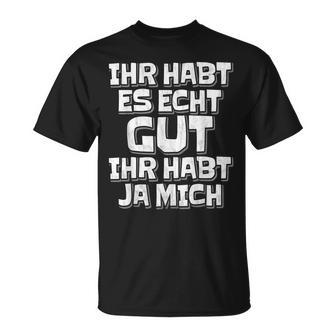 Saying Ihr Hab Es Echt Gut Ihr Habt Ja Mich T-Shirt - Geschenkecke