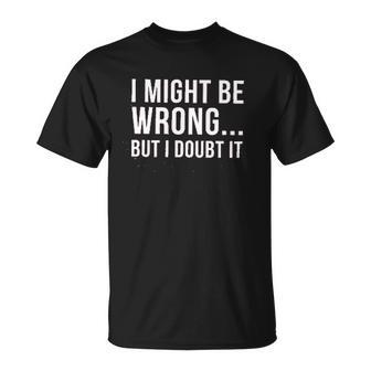 I Might Be Wrong But I Doubt It T-Shirt - Thegiftio