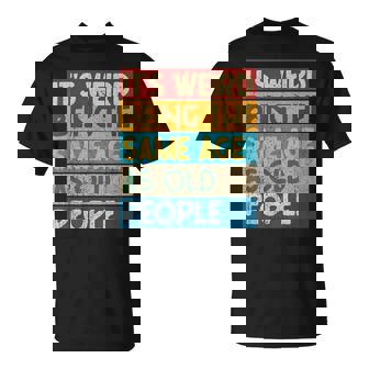 It's Weird Being The Same Age As Old People Getting Old Joke T-Shirt - Monsterry
