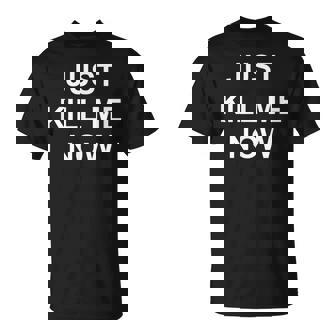 Just Kill Me Now Blague Drôle Sarcastique Famille T-Shirt - Cadeauxyz