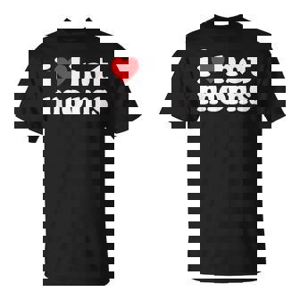 I Love Hot Moms I Heart Hot Moms T-Shirt - Monsterry