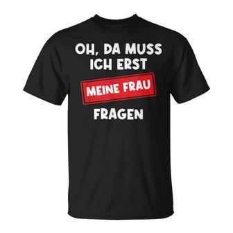 Lustiger Spruch Oh Da Muss Ich Erst Meine Frau Questions T-Shirt - Geschenkecke