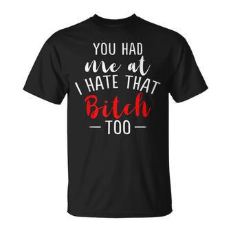 Lustiges Mit Aufschrift You Had Me At I Hate That Bitch Too T-Shirt - Seseable