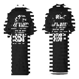 I May Be Left Handed But I'm Always Right Left Handed T-Shirt - Monsterry