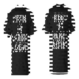 Pretend I'm Wearing A Costume Lazy Easy Halloween Costume T-Shirt - Monsterry