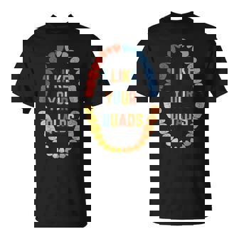 I Like Your Quads Dental Fitness Humor T-Shirt - Seseable
