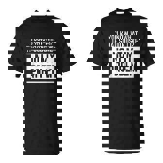 You Know What That Sounds Like Not My Problem T-Shirt - Thegiftio UK