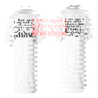Adult HumorI Don't Need A Ticket To Your Shitshow T-Shirt - Monsterry