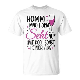 Komm Mach Den Sekt Auf Halt Doch Sonst Keiner Aus Komm Mach Den Sekt S T-Shirt - Geschenkecke